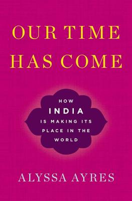 Our Time Has Come: How India is Making Its Place in the World