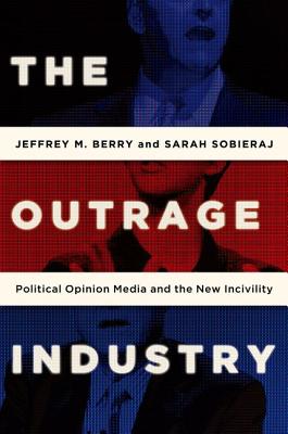 The Outrage Industry: Political Opinion Media and the New Incivility (Studies in Postwar American Political Development)