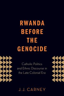 Rwanda Before the Genocide: Catholic Politics and Ethnic Discourse in the Late Colonial Era
