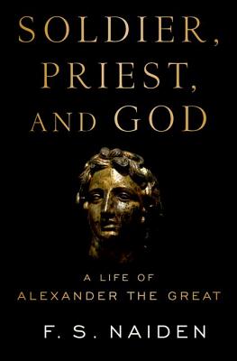 Soldier, Priest, and God; A Life of Alexander the Great