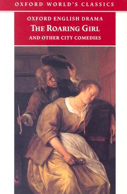 The Roaring Girl and Other City Comedies [The Shoemaker's Holiday, Every Man In His Humour, Eastward Ho!] (Oxford English Drama)