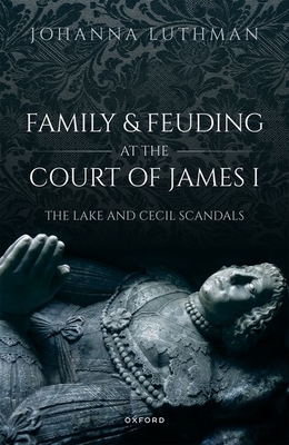 Image for Family and Feuding at the Court of James I: The Lake and Cecil Scandals Family and Feuding at the Court of James I: The Lake and Cecil Scandals