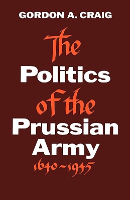 The Politics of the Prussian Army: 1640-1945