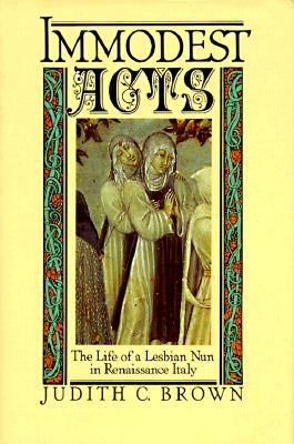 Immodest Acts: The Life of a Lesbian Nun in Renaissance Italy (Studies in the History of Sexuality)