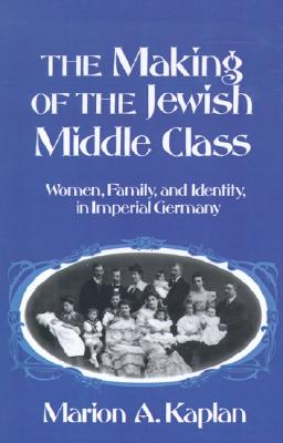 The Making of the Jewish Middle Class: Women, Family, and Identity in Imperial Germany (Studies in Jewish History)