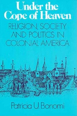 Under the Cope of Heaven: Religion, Society, and Politics in Colonial America