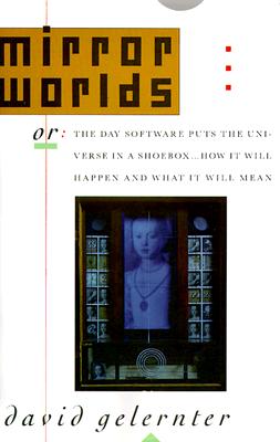 MIRROR WORLDS or: The Day Software Puts the Universe in a Shoebox.How It Will Happen and What It Will Mean.
