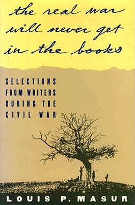 The Real War Will Never Get In the Books: Selections from Writers During the Civil War