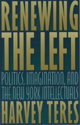 Renewing the Left: Politics, Imagination, and the New York Intellectuals
