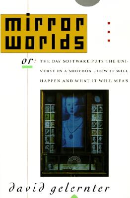Mirror Worlds: or the Day Software Puts the Universe in a Shoebox.How It Will Happen and What It Will Mean
