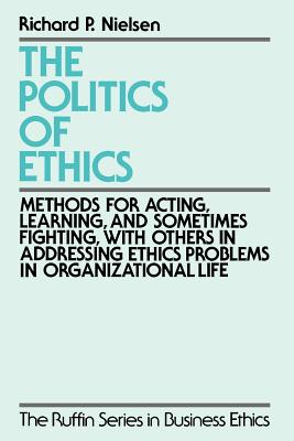 POLITICS OF ETHICS RSBE: Methods for Acting, Learning, and Sometimes Fighting With Others in Addressing Problems in Organizational Life (The Ruffin Series in Business Ethics)