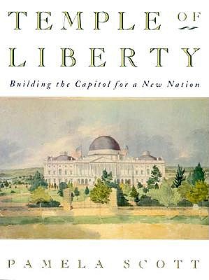 Temple of Liberty: Building the (United States) Capitol for a New Nation