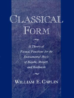 Image for Classical Form: A Theory of Formal Functions for the Instrumental Music of Haydn, Mozart, and Beethoven