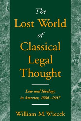 The Lost World of Classical Legal Thought: Law and Ideology in America, 1886-1937 [Hardcover] Wiecek, William M.