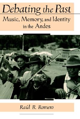 Debating the Past: Music, Memory, and Identity in the Andes [Hardcover] Romero, Raul R.