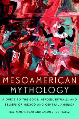 Mesoamerican Mythology: A Guide to the Gods, Heroes, Rituals, and Beliefs of Mexico and Central America