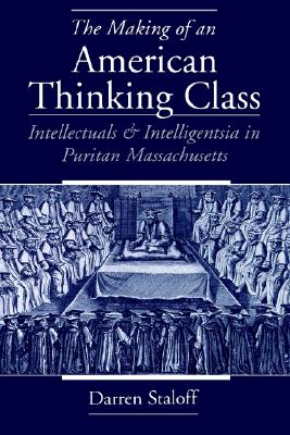 The Making of an American Thinking Class: Intellectuals and Intelligentsia in Puritan Massachusetts