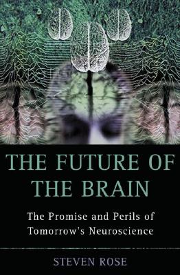 The Future of the Brain: The Promise and Perils of Tomorrow's Neuroscience