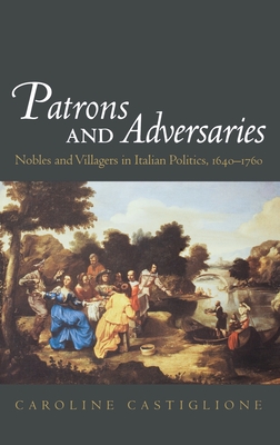 Patrons and Adversaries: Nobles and Villagers in Italian Politics, 1640-1760 [Hardcover] Castiglione, Caroline