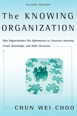 The Knowing Organization: How Organizations Use Information to Construct Meaning, Create Knowledge, and Make Decisions