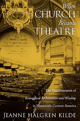 When Church Became Theatre: The Transformation of Evangelical Architecture and Worship in Nineteenth-Century America