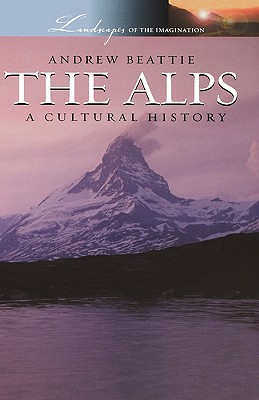 The Alps: A Cultural History (Landscapes of the Imagination)