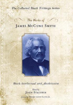 The Works of James McCune Smith: Black Intellectual and Abolitionist (Collected Black Writings)