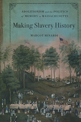 Making Slavery History: Abolitionism and the Politics of Memory in Massachusetts