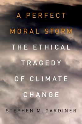 A Perfect Moral Storm: The Ethical Tragedy of Climate Change (Environmental Ethics and Science Policy)