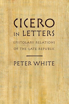 CICERO IN LETTERS EPISTOLARY RELATIONS OF THE LATE REPUBLIC
