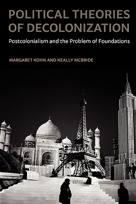 Political Theories of Decolonization: Postcolonialism and the Problem of Foundations