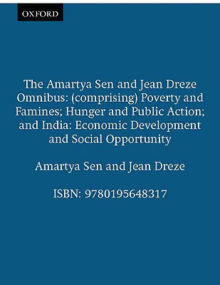 The Amartya Sen and Jean Dreze Omnibus: (comprising) Poverty and Famines; Hunger and Public Action; India: Economic Development and Social Opportunity