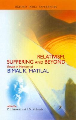 Relativism, Suffering and Beyond: Essays in Memory of Bimal K. Matilal