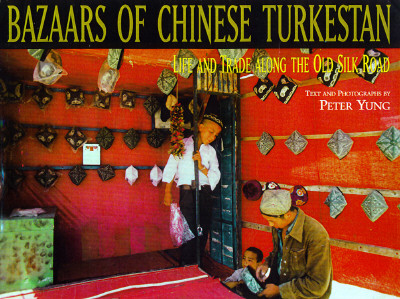 Bazaars of Chinese Turkestan: Life and Trade Along the Old Silk Road