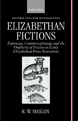 Elizabethan Fictions; Elizabethan Fictions Espionage, Counter-espionage and the Duplicity of Fiction in Early Elizabethan Prose Narratives