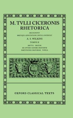 M. TULLI CICERONIS [CICERO]: RHETORICA (VOL. II) Tomus II: Brutus, Orator, De Optimo Genere Oratorum, Partitiones Oratoriae, Topica. Recognovit Brevique Adnotatione Critica Instruxit A. S. Wilkins