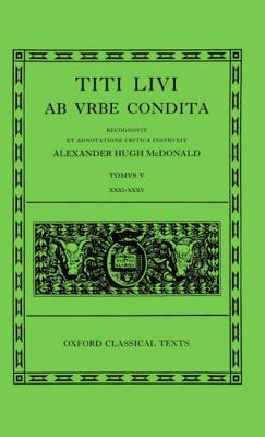 TITI LIVI [LIVY] : AB URBE CONDITA [VOL. 5] Tomus V: Libri XXXI-XXXV. Recognovit Et Adnotatione Critica Instruxit Alexander Hugh McDonald