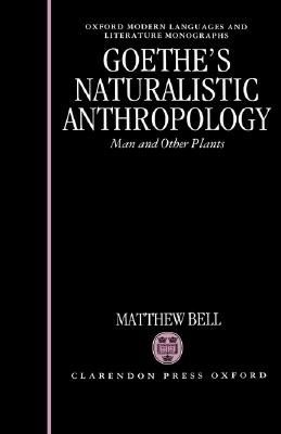 Goethe's Naturalistic Anthropology: Man and Other Plants (Oxford Modern Languages and Literature Monographs)