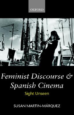 Feminist Discourse and Spanish Cinema: Sight Unseen (Oxford Hispanic Studies)