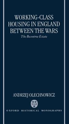 Working-Class Housing in England between the Wars: The Becontree Estate (Oxford Historical Monographs)