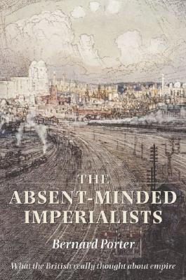 The Absent-Minded Imperialists: Empire, Society, and Culture in Britain