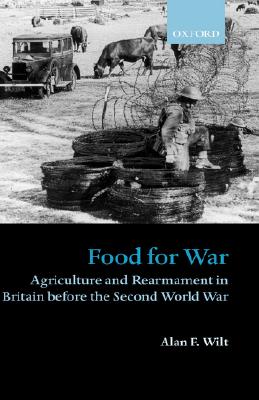 Food for War: Agriculture and Rearmament in Britain before the Second World War [Hardcover] Wilt, Alan F.