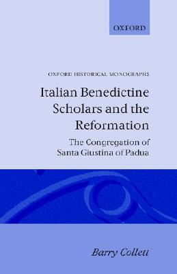 Italian Benedictine Scholars and the Reformation: The Congregation of Santa Giustina of Padua (Oxford Historical Monographs)