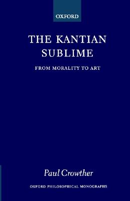 The Kantian Sublime: From Morality to Art (Oxford Philosophical Monographs)