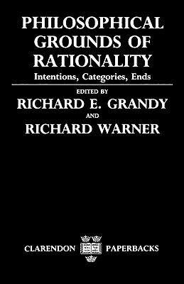 Philosophical Grounds of Rationality: Intentions, Categories, Ends (Clarendon Paperbacks)
