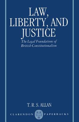 Law, Liberty, and Justice: The Legal Foundations of British Constitutionalism (Clarendon Paperbacks)