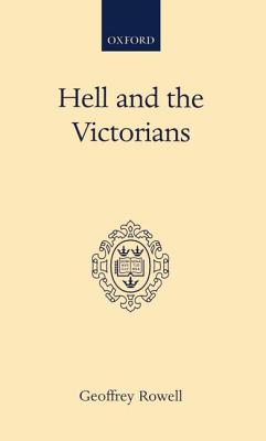 Hell and the Victorians: A Study of the Nineteenth-Century Theological Controversies concerning Eternal Punishment and the Future Life (Oxford Scholarly Classics)