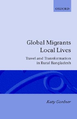 Global Migrants, Local Lives: Travel and Transformation in Rural Bangladesh (Oxford Studies in Social and Cultural Anthropology)