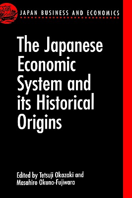 The Japanese Economic System and Its Historical Origins (Japan Business and Economics Series)