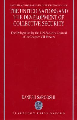 The United Nations and the Development of Collective Security: The Delegation by the UN Security Council of Its Chapter VII Powers (Oxford Monographs in International Law)
